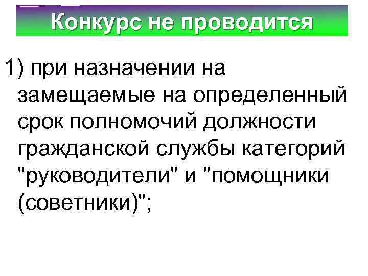 Конкурс не проводится 1) при назначении на замещаемые на определенный срок полномочий должности гражданской