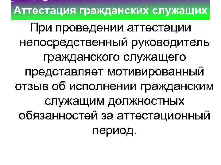 Аттестация гражданских служащих При проведении аттестации непосредственный руководитель гражданского служащего представляет мотивированный отзыв об