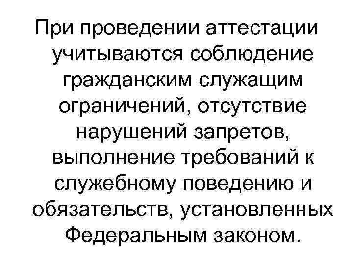 При проведении аттестации учитываются соблюдение гражданским служащим ограничений, отсутствие нарушений запретов, выполнение требований к