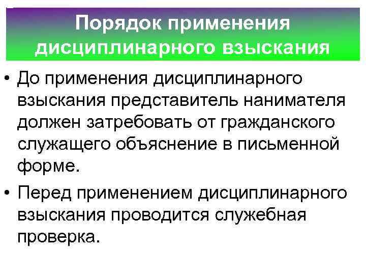 Порядок применения дисциплинарного взыскания • До применения дисциплинарного взыскания представитель нанимателя должен затребовать от