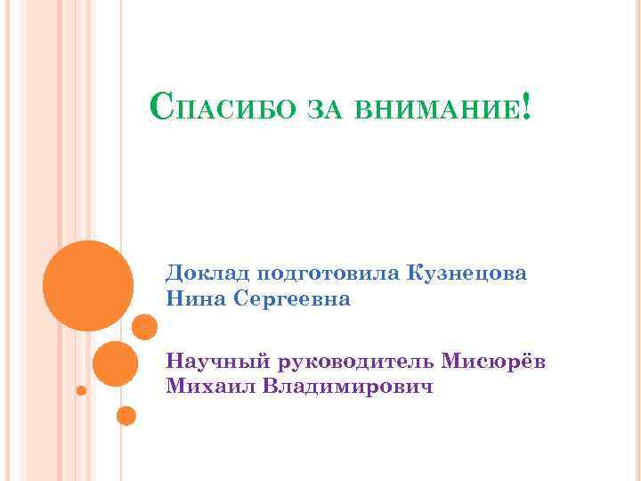 СПАСИБО ЗА ВНИМАНИЕ! Доклад подготовила Кузнецова Нина Сергеевна Научный руководитель Мисюрёв Михаил Владимирович 