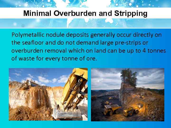 Minimal Overburden and Stripping Polymetallic nodule deposits generally occur directly on the seafloor and