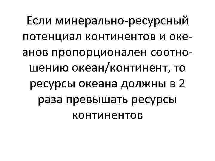 Если минерально-ресурсный потенциал континентов и океанов пропорционален соотношению океан/континент, то ресурсы океана должны в