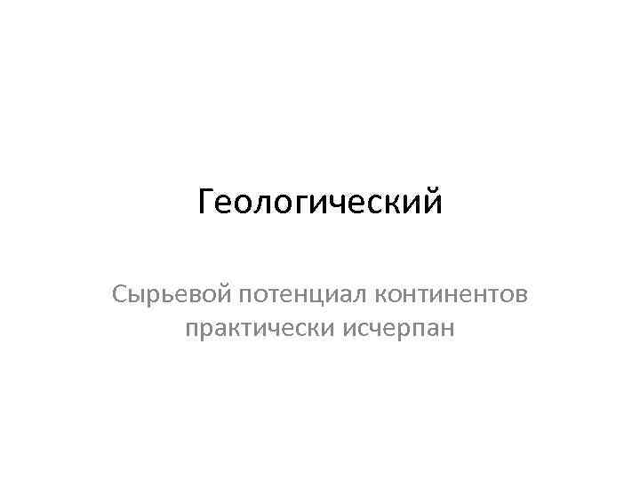 Геологический Сырьевой потенциал континентов практически исчерпан 