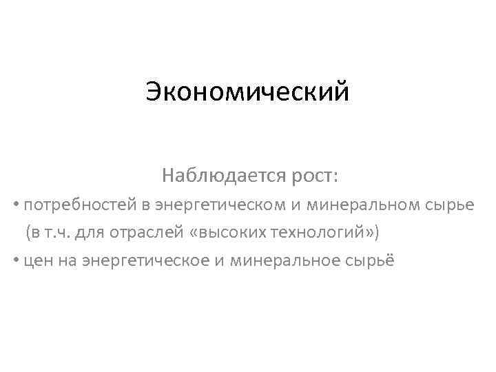 Экономический Наблюдается рост: • потребностей в энергетическом и минеральном сырье (в т. ч. для