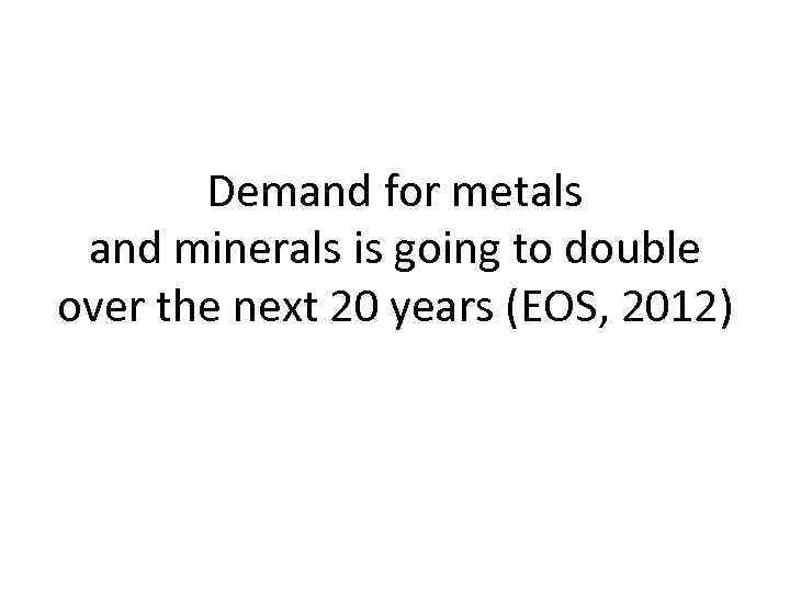 Demand for metals and minerals is going to double over the next 20 years