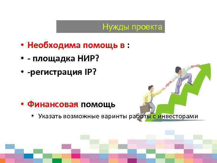 Нужды проекта • Необходима помощь в : • - площадка НИР? • -регистрация IP?
