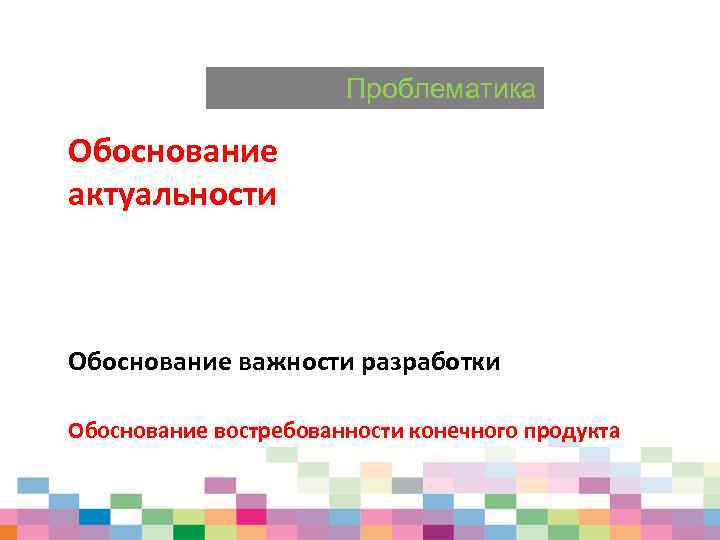 Проблематика Обоснование актуальности Обоснование важности разработки Обоснование востребованности конечного продукта 