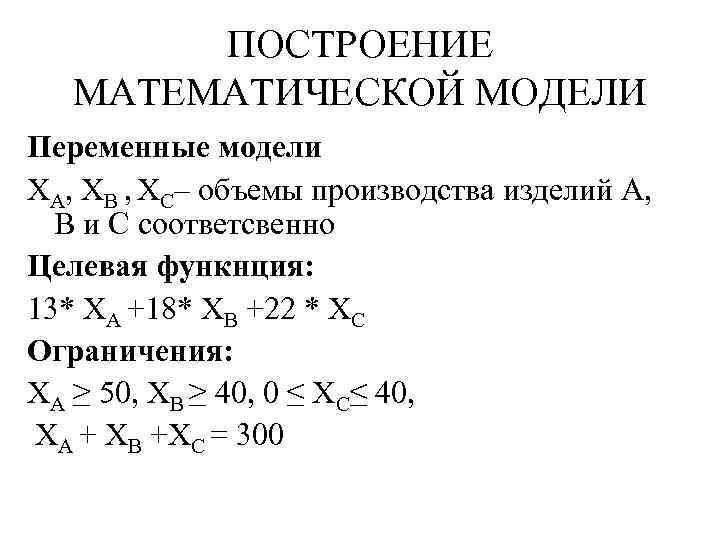 ПОСТРОЕНИЕ МАТЕМАТИЧЕСКОЙ МОДЕЛИ Переменные модели ХА, ХВ , ХС– объемы производства изделий А, В
