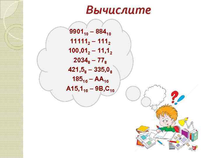 Вычислите 990110 – 88410 111112 – 1112 100, 012 – 11, 12 20348 –