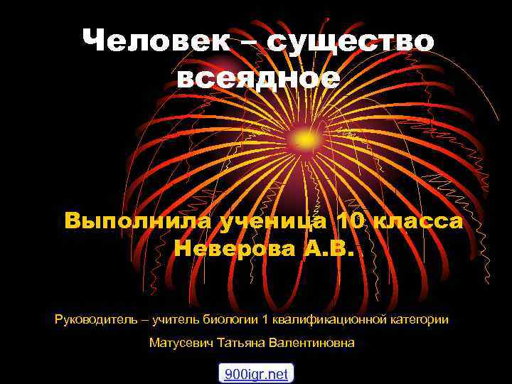 Человек – существо всеядное Выполнила ученица 10 класса Неверова А. В. Руководитель – учитель