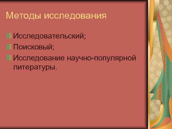 Методы исследования Исследовательский; Поисковый; Исследование научно-популярной литературы. 