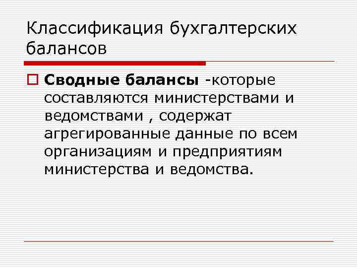 Классификация бухгалтерских балансов o Сводные балансы -которые составляются министерствами и ведомствами , содержат агрегированные