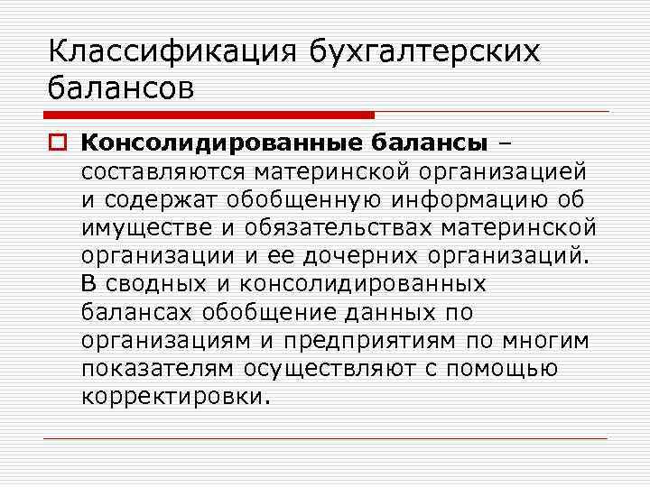 Классификация бухгалтерских балансов o Консолидированные балансы – составляются материнской организацией и содержат обобщенную информацию