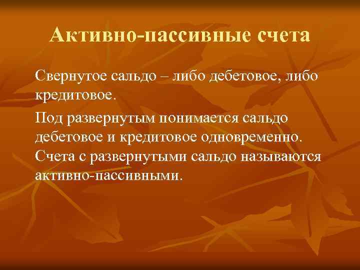 Активно пассивные счета Свернутое сальдо – либо дебетовое, либо кредитовое. Под развернутым понимается сальдо