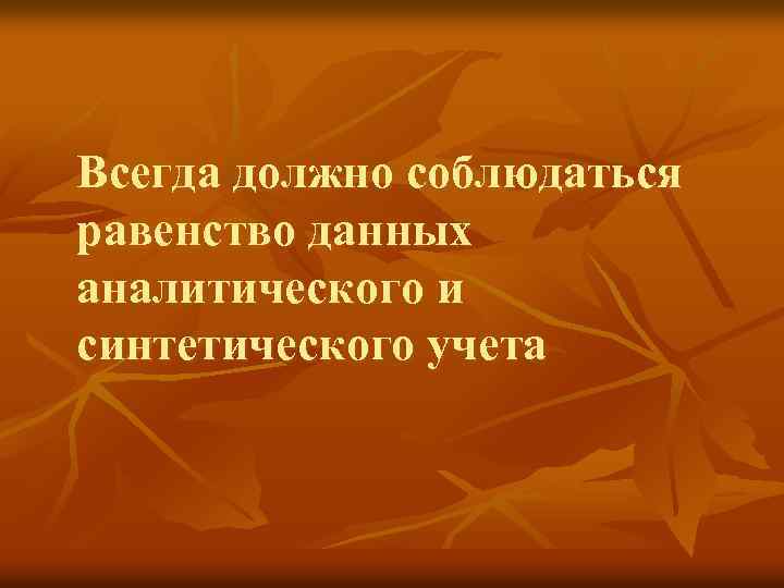 Всегда должно соблюдаться равенство данных аналитического и синтетического учета 