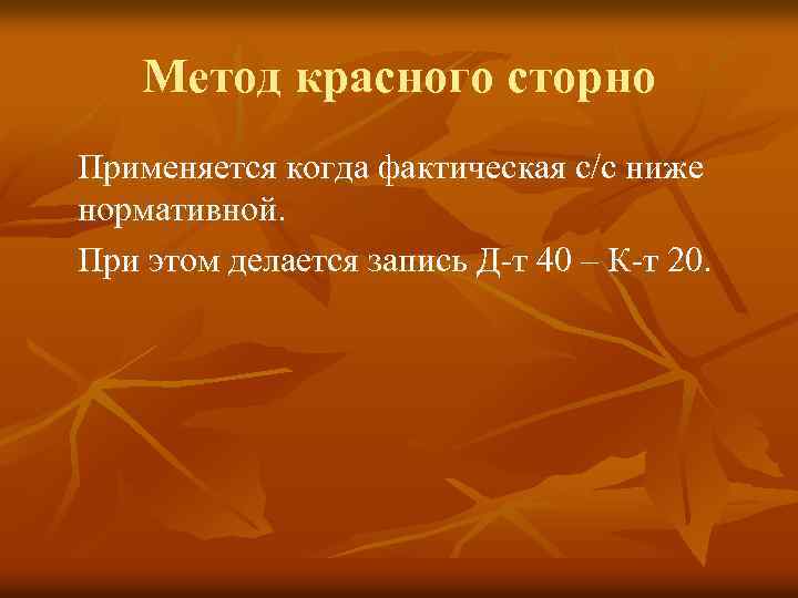 Метод красного сторно Применяется когда фактическая с/с ниже нормативной. При этом делается запись Д