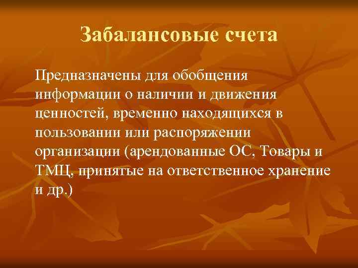 Забалансовые счета Предназначены для обобщения информации о наличии и движения ценностей, временно находящихся в