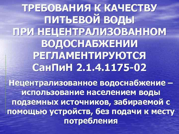 ТРЕБОВАНИЯ К КАЧЕСТВУ ПИТЬЕВОЙ ВОДЫ ПРИ НЕЦЕНТРАЛИЗОВАННОМ ВОДОСНАБЖЕНИИ РЕГЛАМЕНТИРУЮТСЯ Сан. Пи. Н 2. 1.
