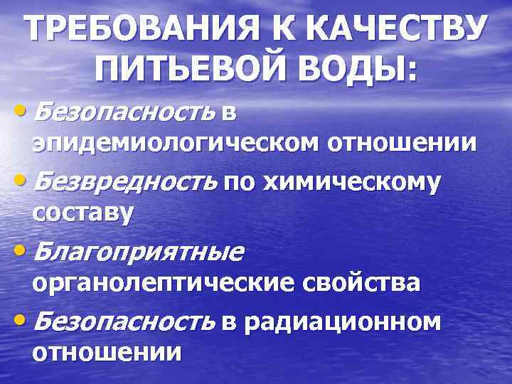 ТРЕБОВАНИЯ К КАЧЕСТВУ ПИТЬЕВОЙ ВОДЫ: • Безопасность в эпидемиологическом отношении • Безвредность по химическому