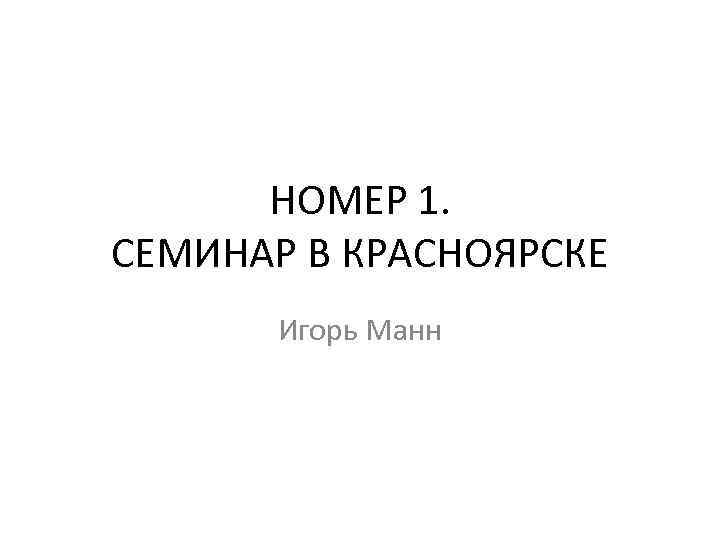 НОМЕР 1. СЕМИНАР В КРАСНОЯРСКЕ Игорь Манн 