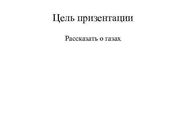 Цель призентации Рассказать о газах 