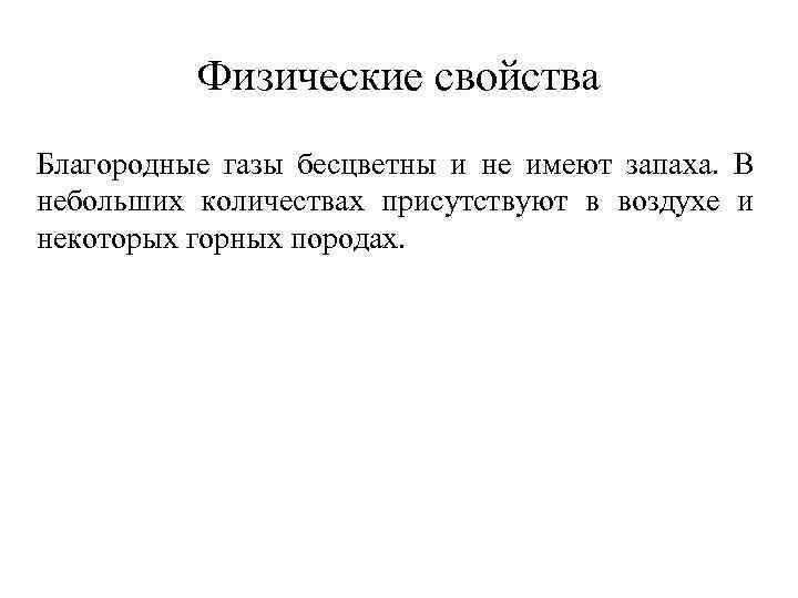 Физические свойства Благородные газы бесцветны и не имеют запаха. В небольших количествах присутствуют в