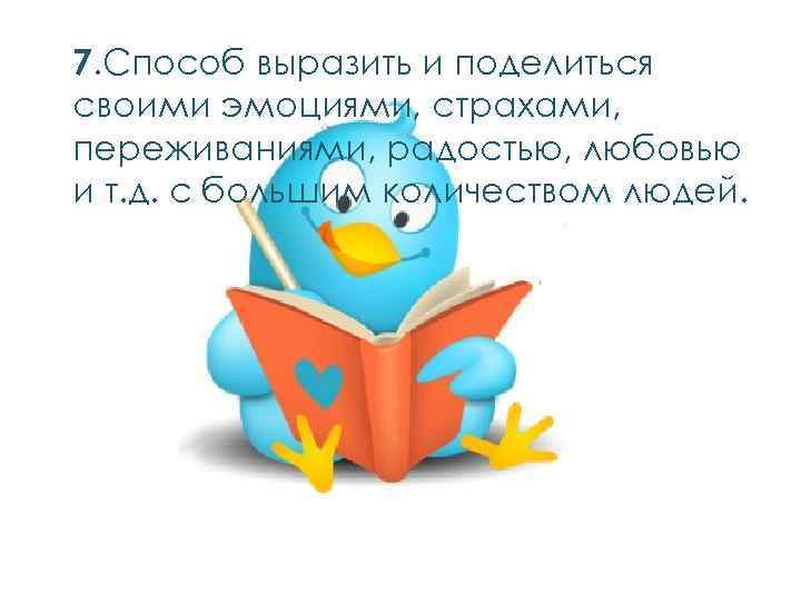 7. Способ выразить и поделиться своими эмоциями, страхами, переживаниями, радостью, любовью и т. д.