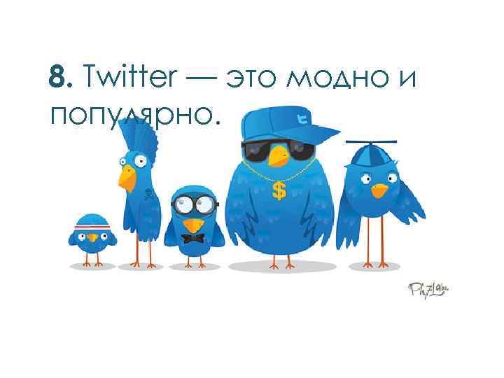 8. Twitter — это модно и популярно. 