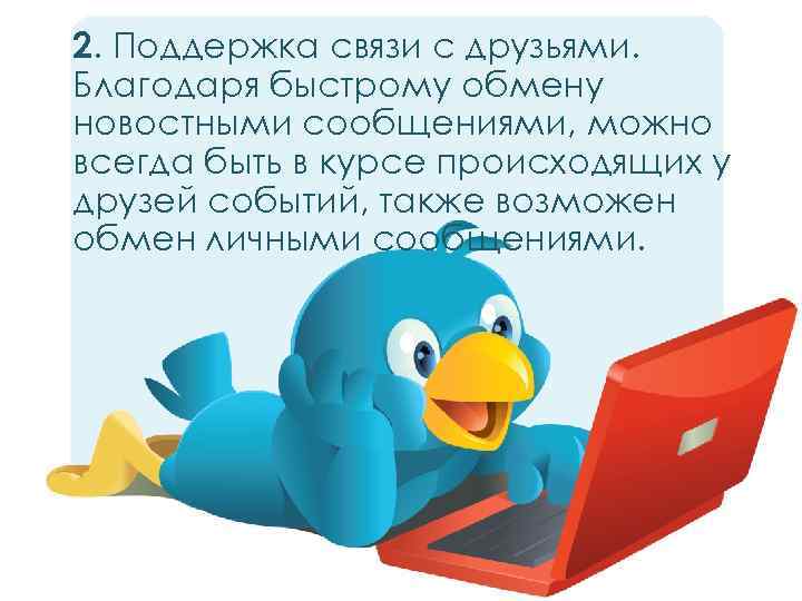 2. Поддержка связи с друзьями. Благодаря быстрому обмену новостными сообщениями, можно всегда быть в