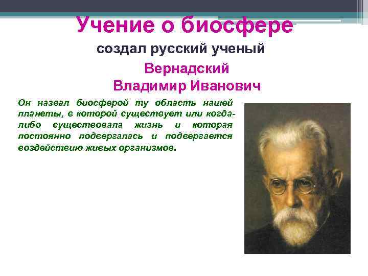 Учение о биосфере создал русский ученый Вернадский Владимир Иванович Он назвал биосферой ту область