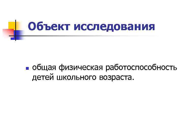 Объект исследования n общая физическая работоспособность детей школьного возраста. 