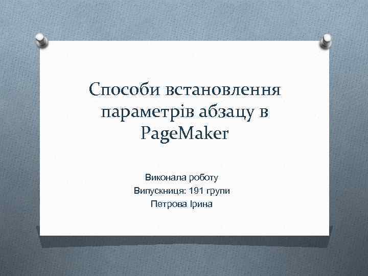 Способи встановлення параметрів абзацу в Page. Maker Виконала роботу Випускниця: 191 групи Петрова Ірина