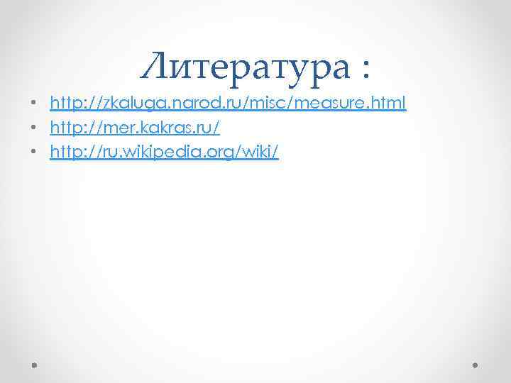 Литература : • http: //zkaluga. narod. ru/misc/measure. html • http: //mer. kakras. ru/ •