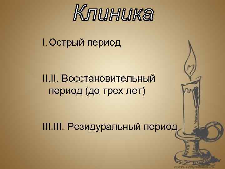 I. Острый период II. Восстановительный период (до трех лет) III. Резидуральный период 