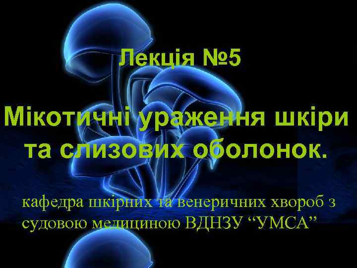 Лекція № 5 Мікотичні ураження шкіри та слизових оболонок. кафедра шкірних та венеричних хвороб