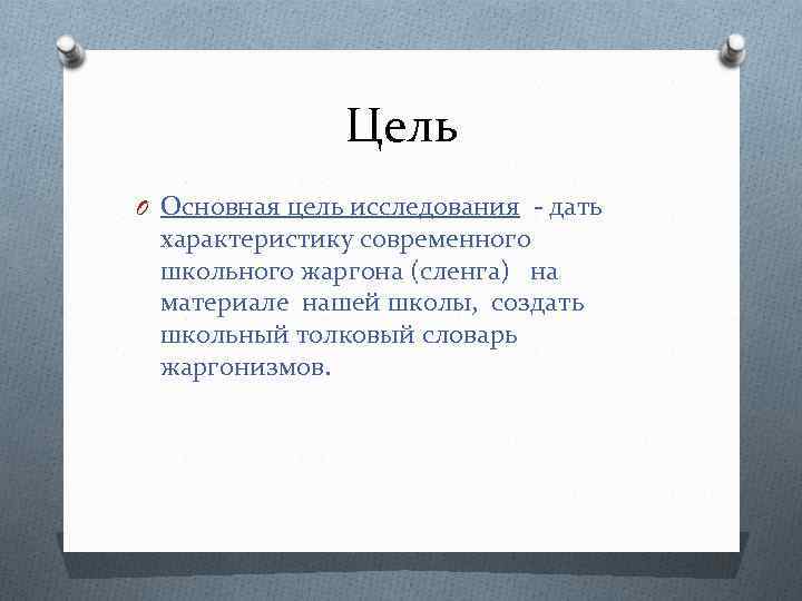 Цель O Основная цель исследования - дать характеристику современного школьного жаргона (сленга) на материале