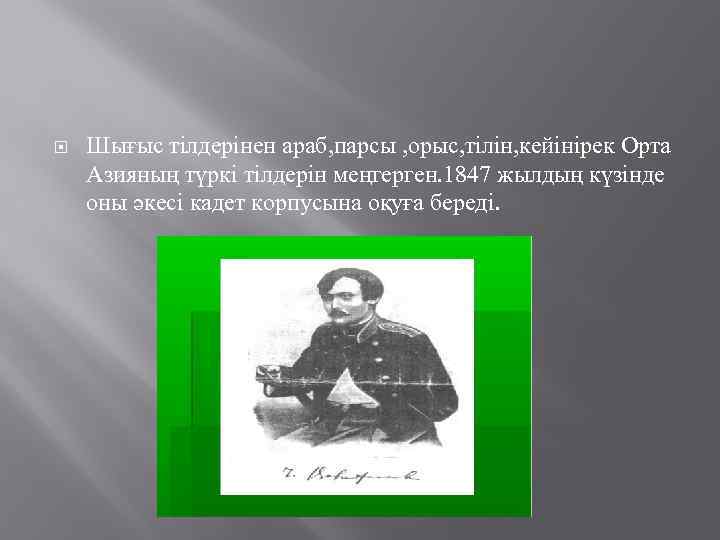  Шығыс тілдерінен араб, парсы , орыс, тілін, кейінірек Орта Азияның түркі тілдерін меңгерген.