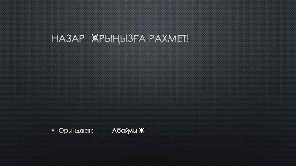 НАЗАРЛАРЫҢЫЗҒА РАХМЕТ! • ОРЫНДАҒАН: АБАЙҰЛЫ Ж 