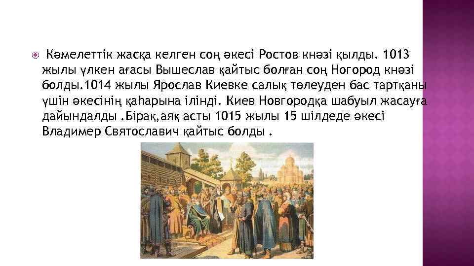  Кәмелеттік жасқа келген соң әкесі Ростов кнәзі қылды. 1013 жылы үлкен ағасы Вышеслав