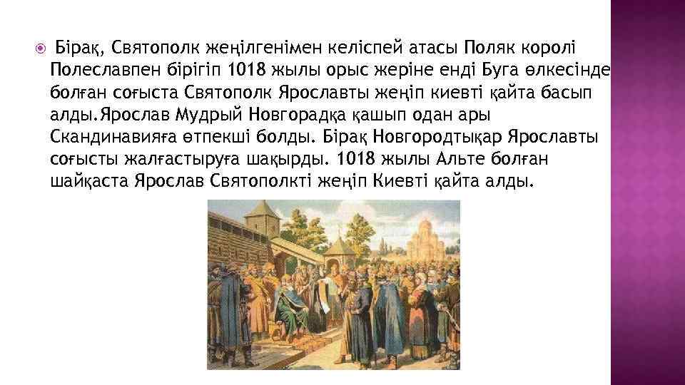  Бірақ, Святополк жеңілгенімен келіспей атасы Поляк королі Полеславпен бірігіп 1018 жылы орыс жеріне