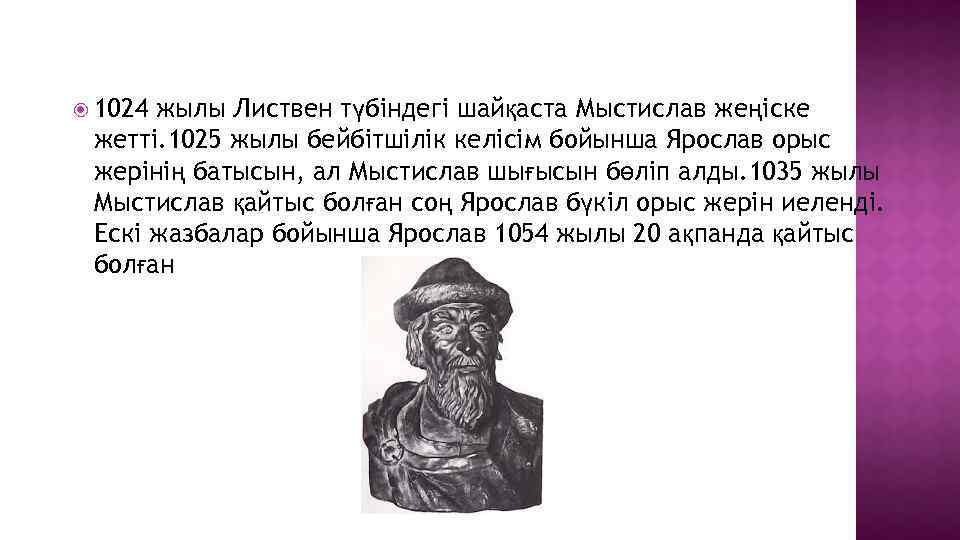 1024 жылы Листвен түбіндегі шайқаста Мыстислав жеңіске жетті. 1025 жылы бейбітшілік келісім бойынша