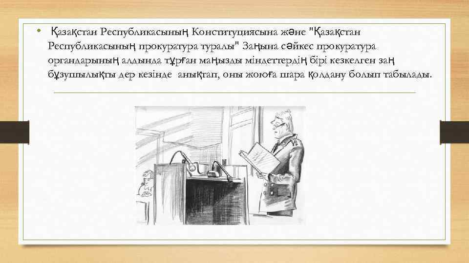  • Қазақстан Республикасының Конституциясына және "Қазақстан Республикасының прокуратуралы" Заңына сәйкес прокуратура органдарының алдында