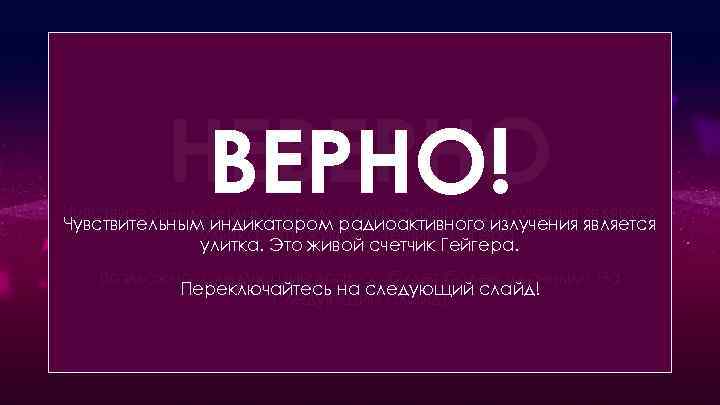 НЕВЕРНО! Какое животное способно реагировать на радиоактивное излучение? Чувствительным индикатором радиоактивного излучения является улитка.