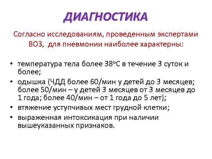 ДИАГНОСТИКА Согласно исследованиям, проведенным экспертами ВОЗ, для пневмонии наиболее характерны: • температура тела более