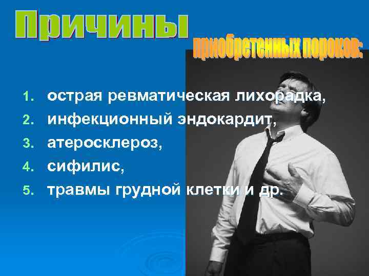 1. 2. 3. 4. 5. острая ревматическая лихорадка, инфекционный эндокардит, атеросклероз, сифилис, травмы грудной