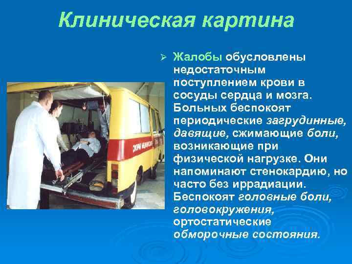 Клиническая картина Ø Жалобы обусловлены недостаточным поступлением крови в сосуды сердца и мозга. Больных