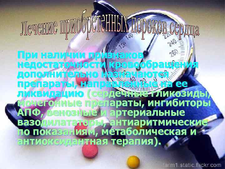 При наличии признаков недостаточности кровообращения дополнительно назначаются препараты, направленные на ее ликвидацию (сердечные гликозиды,