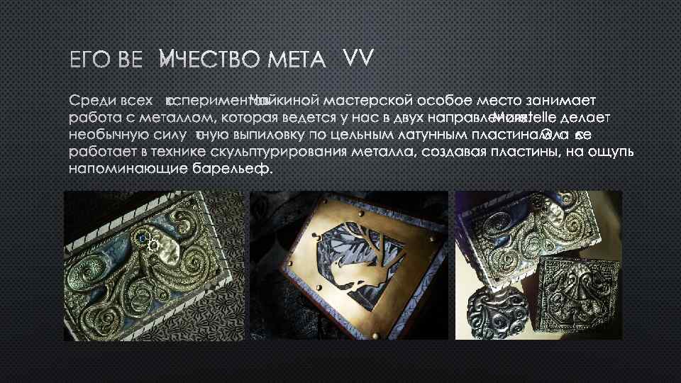 ЕГО ВЕЛИЧЕСТВО МЕТАЛЛ СРЕДИ ВСЕХ ЭКСПЕРИМЕНТОВ ЧАЙКИНОЙ МАСТЕРСКОЙ ОСОБОЕ МЕСТО ЗАНИМАЕТ РАБОТА С МЕТАЛЛОМ,