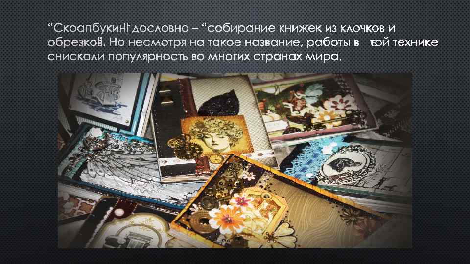 “СКРАПБУКИНГ” ДОСЛОВНО – “СОБИРАНИЕ КНИЖЕК ИЗ КЛОЧКОВ И ОБРЕЗКОВ”. НО НЕСМОТРЯ НА ТАКОЕ НАЗВАНИЕ,